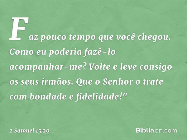 Faz pouco tempo que você chegou. Como eu poderia fazê-lo acompanhar-me? Volte e leve consigo os seus irmãos. Que o Senhor o trate com bondade e fidelidade!" -- 