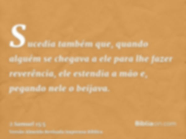 Sucedia também que, quando alguém se chegava a ele para lhe fazer reverência, ele estendia a mão e, pegando nele o beijava.