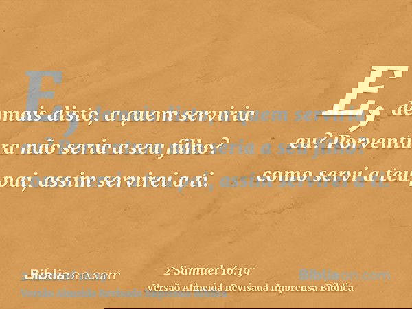 E, demais disto, a quem serviria eu? Porventura não seria a seu filho? como servi a teu pai, assim servirei a ti.