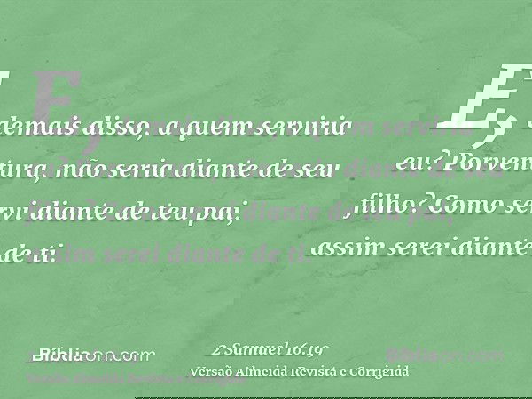 E, demais disso, a quem serviria eu? Porventura, não seria diante de seu filho? Como servi diante de teu pai, assim serei diante de ti.