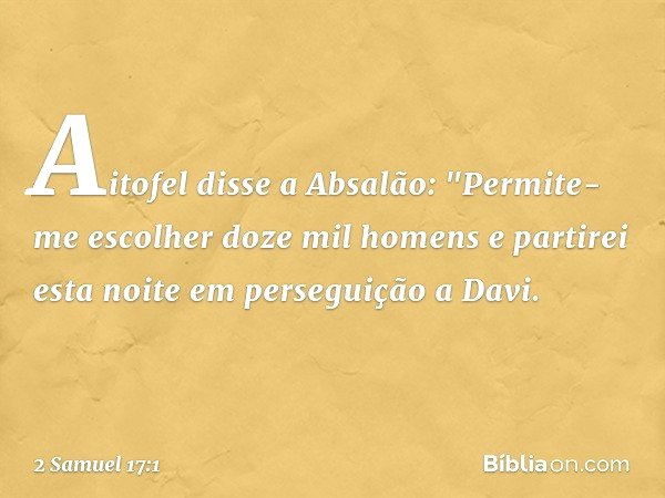 Aitofel disse a Absalão: "Permite-me escolher doze mil homens e partirei esta noite em perseguição a Davi. -- 2 Samuel 17:1