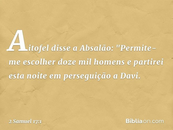 Aitofel disse a Absalão: "Permite-me escolher doze mil homens e partirei esta noite em perseguição a Davi. -- 2 Samuel 17:1