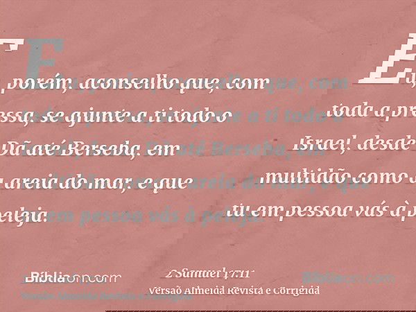 Eu, porém, aconselho que, com toda a pressa, se ajunte a ti todo o Israel, desde Dã até Berseba, em multidão como a areia do mar, e que tu em pessoa vás à pelej