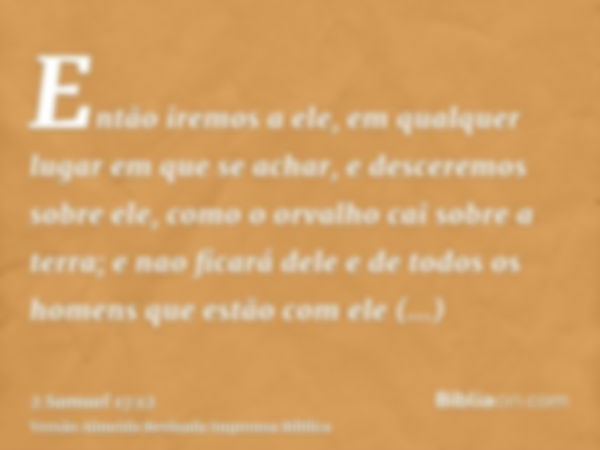 Então iremos a ele, em qualquer lugar em que se achar, e desceremos sobre ele, como o orvalho cai sobre a terra; e nao ficará dele e de todos os homens que estã