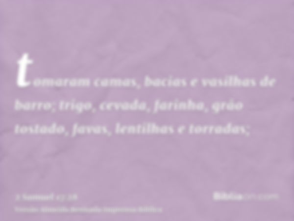 tomaram camas, bacias e vasilhas de barro; trigo, cevada, farinha, grão tostado, favas, lentilhas e torradas;