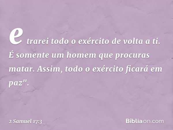 e trarei todo o exército de volta a ti. É somente um homem que procuras matar. Assim, todo o exército ficará em paz". -- 2 Samuel 17:3