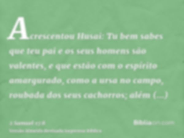 Acrescentou Husai: Tu bem sabes que teu pai e os seus homens são valentes, e que estão com o espírito amargurado, como a ursa no campo, roubada dos seus cachorr