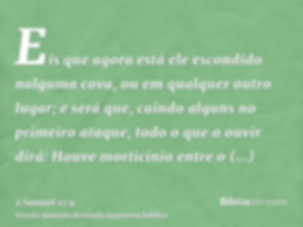 Eis que agora está ele escondido nalguma cova, ou em qualquer outro lugar; e será que, caindo alguns no primeiro ataque, todo o que o ouvir dirá: Houve morticín