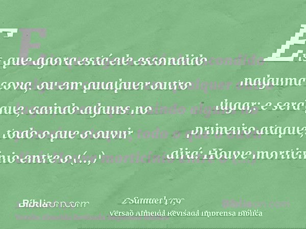 Eis que agora está ele escondido nalguma cova, ou em qualquer outro lugar; e será que, caindo alguns no primeiro ataque, todo o que o ouvir dirá: Houve morticín