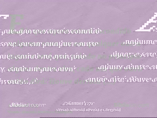 Eis que agora estará escondido nalguma cova, ou em qualquer outro lugar; e será que, caindo no princípio alguns dentre eles, cada um que ouvir então dirá: Houve