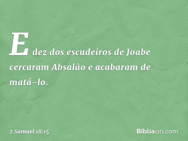 E dez dos escudeiros de Joabe cercaram Absalão e acabaram de matá-lo. -- 2 Samuel 18:15