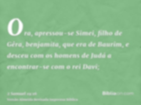 Ora, apressou-se Simei, filho de Gêra, benjamita, que era de Baurim, e desceu com os homens de Judá a encontrar-se com o rei Davi;