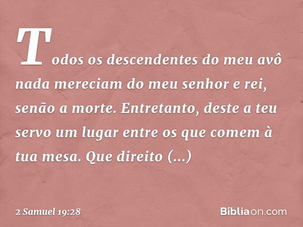 To­dos os descendentes do meu avô nada mereciam do meu senhor e rei, senão a morte. Entretanto, deste a teu servo um lugar entre os que comem à tua mesa. Que di