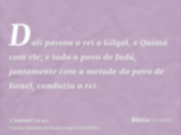 Dali passou o rei a Gilgal, e Quimã com ele; e todo o povo de Judá, juntamente com a metade do povo de Israel, conduziu o rei.