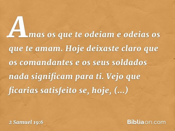 Amas os que te odeiam e odeias os que te amam. Hoje deixaste claro que os comandantes e os seus soldados nada significam para ti. Vejo que ficarias satisfeito s