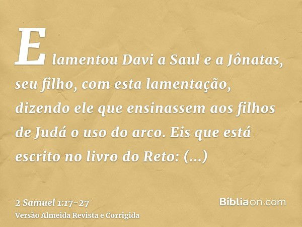 E lamentou Davi a Saul e a Jônatas, seu filho, com esta lamentação,dizendo ele que ensinassem aos filhos de Judá o uso do arco. Eis que está escrito no livro do