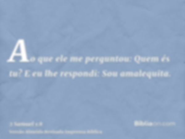 Ao que ele me perguntou: Quem és tu? E eu lhe respondi: Sou amalequita.