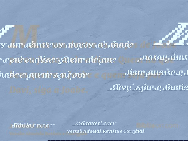Mas um dentre os moços de Joabe parou junto a ele e disse: Quem há que bem queira a Joabe e quem seja por Davi, siga a Joabe.