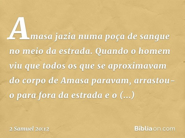 Amasa jazia numa poça de sangue no meio da estrada. Quando o homem viu que todos os que se aproximavam do corpo de Amasa paravam, arrastou-o para fora da estrad