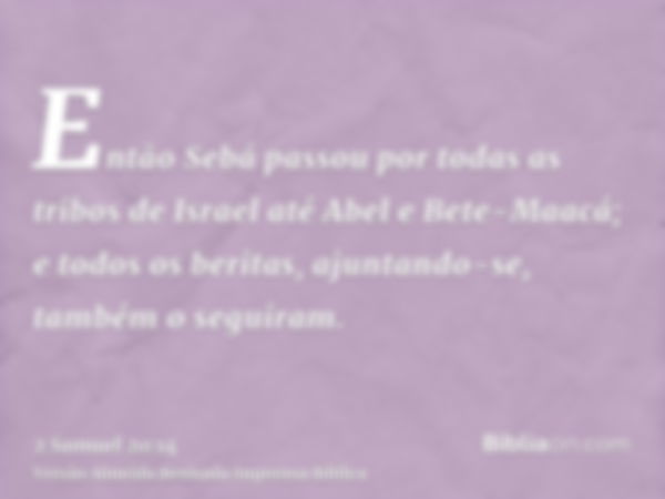 Então Sebá passou por todas as tribos de Israel até Abel e Bete-Maacá; e todos os beritas, ajuntando-se, também o seguiram.