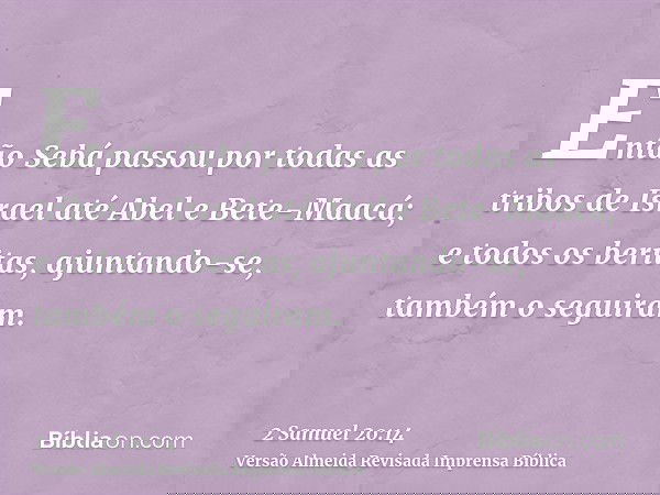 Então Sebá passou por todas as tribos de Israel até Abel e Bete-Maacá; e todos os beritas, ajuntando-se, também o seguiram.