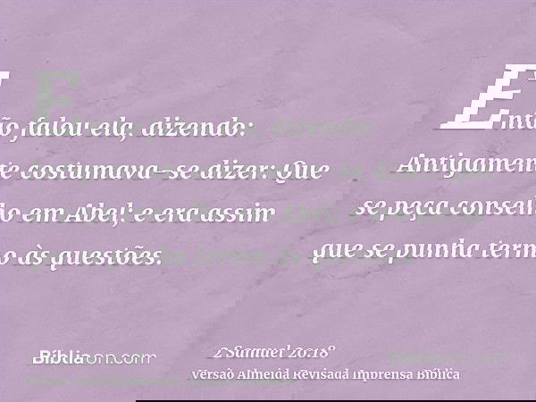 Então falou ela, dizendo: Antigamente costumava-se dizer: Que se peça conselho em Abel; e era assim que se punha termo às questões.