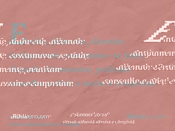Então, falou ela, dizendo: Antigamente, costumava-se falar, dizendo: Certamente, pediram conselho a Abel; e assim o cumpriam.