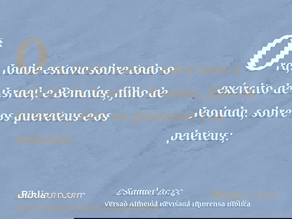 Ora, Joabe estava sobre todo o exército de Israel; e Benaías, filho de Jeoiada, sobre os quereteus e os peleteus;