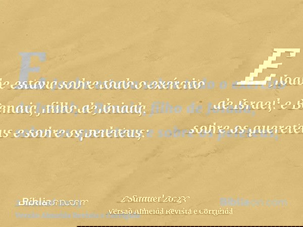 E Joabe estava sobre todo o exército de Israel; e Benaia, filho de Joiada, sobre os quereteus e sobre os peleteus;