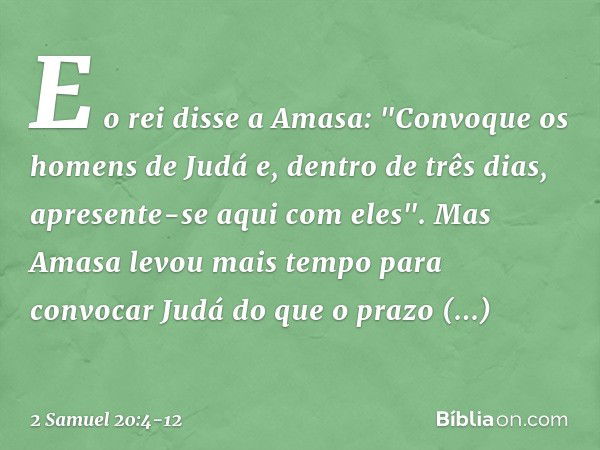 E o rei disse a Amasa: "Convoque os homens de Judá e, dentro de três dias, apresente-se aqui com eles". Mas Amasa levou mais tempo para convocar Judá do que o p