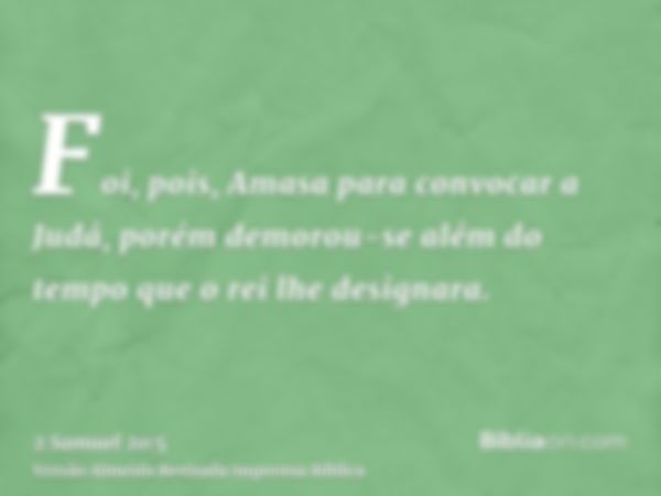 Foi, pois, Amasa para convocar a Judá, porém demorou-se além do tempo que o rei lhe designara.