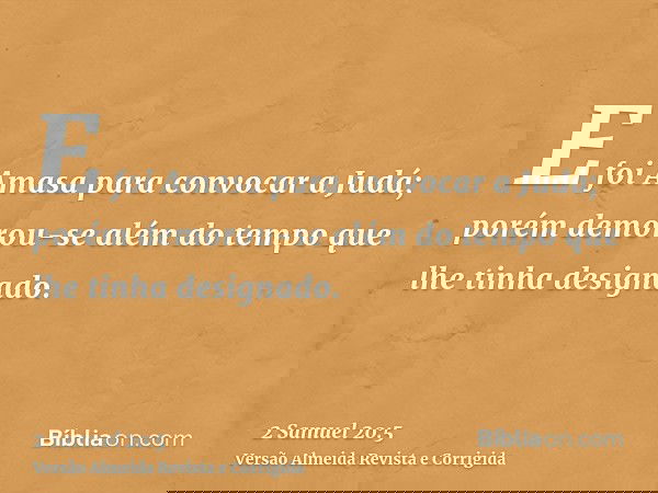 E foi Amasa para convocar a Judá; porém demorou-se além do tempo que lhe tinha designado.