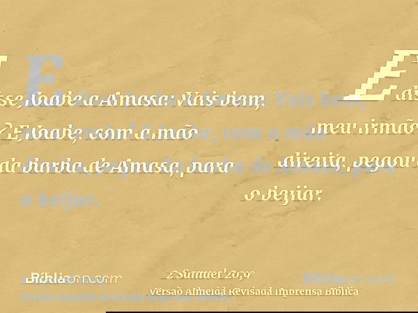 E disse Joabe a Amasa: Vais bem, meu irmão? E Joabe, com a mão direita, pegou da barba de Amasa, para o beijar.