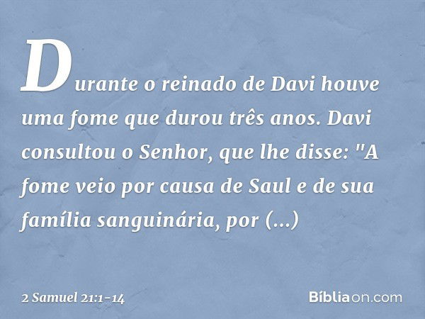 Durante o reinado de Davi houve uma fome que durou três anos. Davi consultou o Senhor, que lhe disse: "A fome veio por causa de Saul e de sua família sanguinári