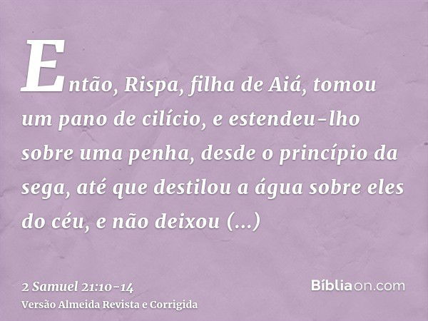 Então, Rispa, filha de Aiá, tomou um pano de cilício, e estendeu-lho sobre uma penha, desde o princípio da sega, até que destilou a água sobre eles do céu, e nã