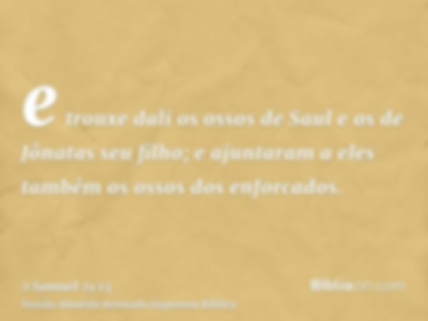 e trouxe dali os ossos de Saul e os de Jônatas seu filho; e ajuntaram a eles também os ossos dos enforcados.