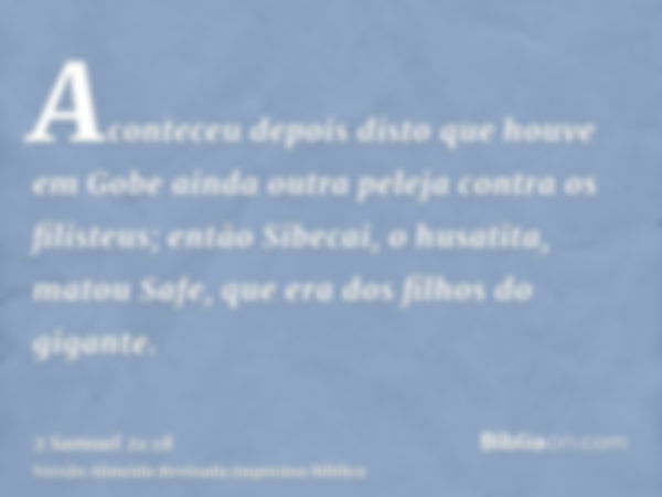 Aconteceu depois disto que houve em Gobe ainda outra peleja contra os filisteus; então Sibecai, o husatita, matou Safe, que era dos filhos do gigante.