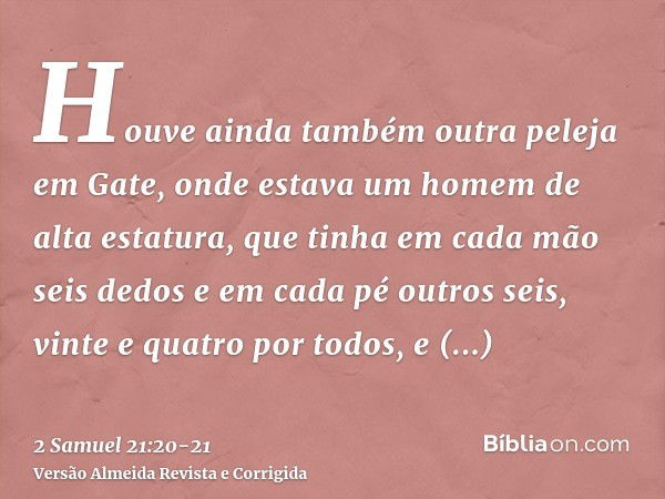 Houve ainda também outra peleja em Gate, onde estava um homem de alta estatura, que tinha em cada mão seis dedos e em cada pé outros seis, vinte e quatro por to