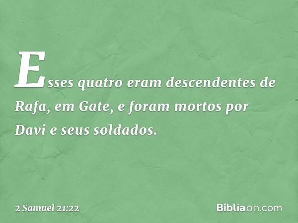 Esses quatro eram descendentes de Rafa, em Gate, e foram mortos por Davi e seus soldados. -- 2 Samuel 21:22