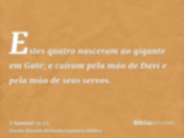 Estes quatro nasceram ao gigante em Gate; e caíram pela mão de Davi e pela mão de seus servos.