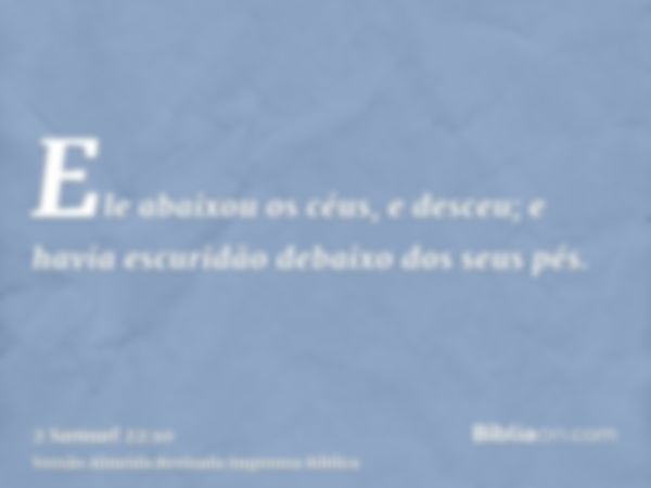 Ele abaixou os céus, e desceu; e havia escuridão debaixo dos seus pés.