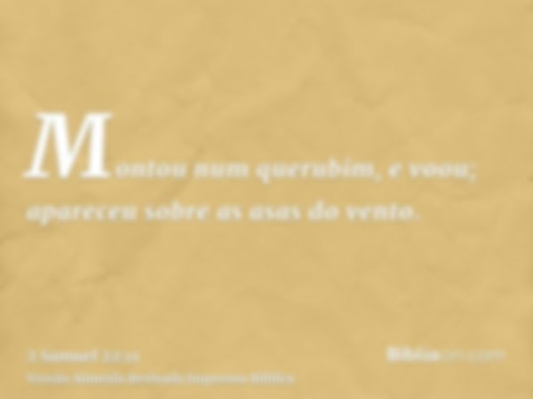 Montou num querubim, e voou; apareceu sobre as asas do vento.