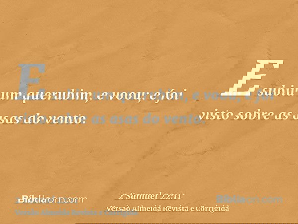 E subiu um querubim, e voou; e foi visto sobre as asas do vento.