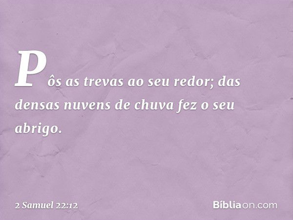 Pôs as trevas ao seu redor;
das densas nuvens de chuva
fez o seu abrigo. -- 2 Samuel 22:12