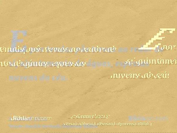 E por tendas pôs trevas ao redor de si, ajuntamento de águas, espessas nuvens do céu.