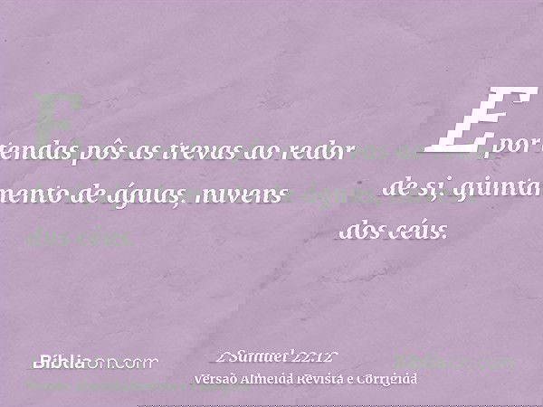 E por tendas pôs as trevas ao redor de si, ajuntamento de águas, nuvens dos céus.