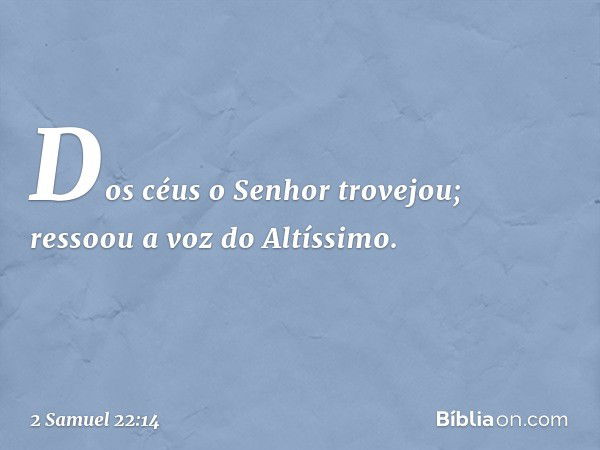 Dos céus o Senhor trovejou;
ressoou a voz do Altíssimo. -- 2 Samuel 22:14