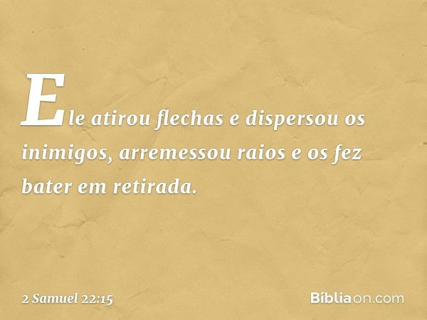 Ele atirou flechas
e dispersou os inimigos,
arremessou raios
e os fez bater em retirada. -- 2 Samuel 22:15