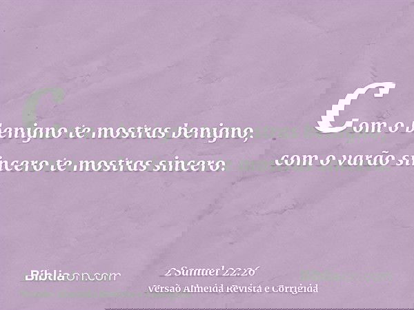 Com o benigno te mostras benigno, com o varão sincero te mostras sincero.