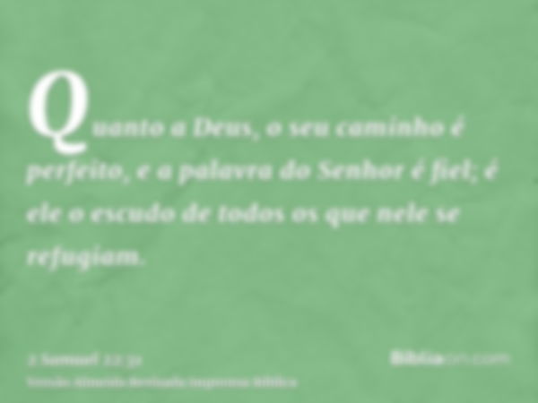 Quanto a Deus, o seu caminho é perfeito, e a palavra do Senhor é fiel; é ele o escudo de todos os que nele se refugiam.